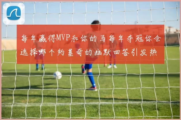 每年赢得MVP和你的马每年夺冠你会选择哪个约基奇的幽默回答引发热议