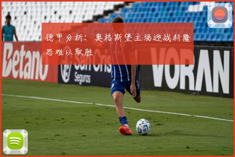 德甲分析：奥格斯堡主场迎战科隆恐难以取胜