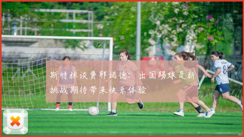斯特林谈费耶诺德：出国踢球是新挑战期待带来快乐体验