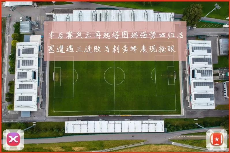 季后赛风云再起塔图姆强势回归活塞遭遇三连败马刺黄蜂表现抢眼