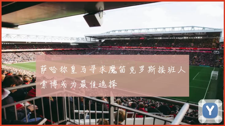 萨哈称皇马寻求魔笛克罗斯接班人索博或为最佳选择
