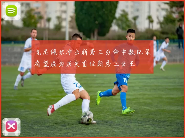 克尼佩尔冲击新秀三分命中数纪录有望成为历史首位新秀三分王