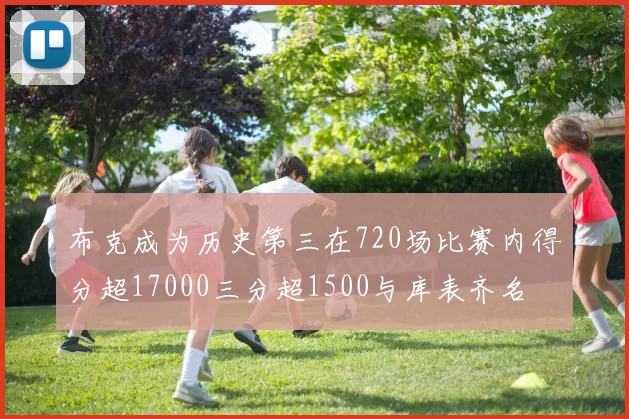 布克成为历史第三在720场比赛内得分超17000三分超1500与库表齐名