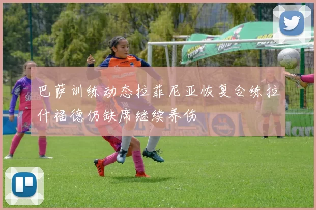 巴萨训练动态拉菲尼亚恢复合练拉什福德仍缺席继续养伤