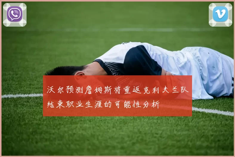 沃尔预测詹姆斯将重返克利夫兰队结束职业生涯的可能性分析