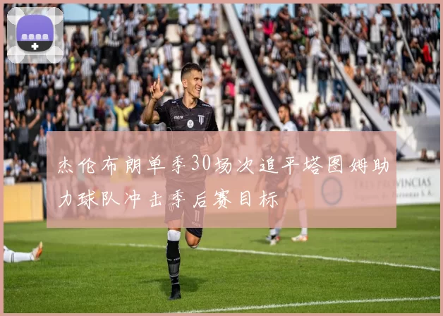 杰伦布朗单季30场次追平塔图姆助力球队冲击季后赛目标