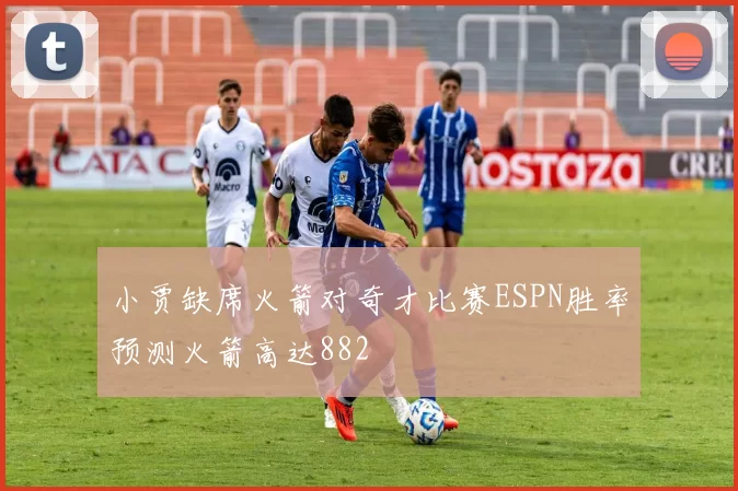 小贾缺席火箭对奇才比赛ESPN胜率预测火箭高达882
