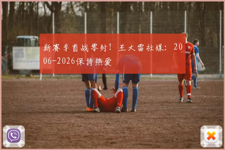 新赛季首战零封！王大雷社媒：2006-2026保持热爱