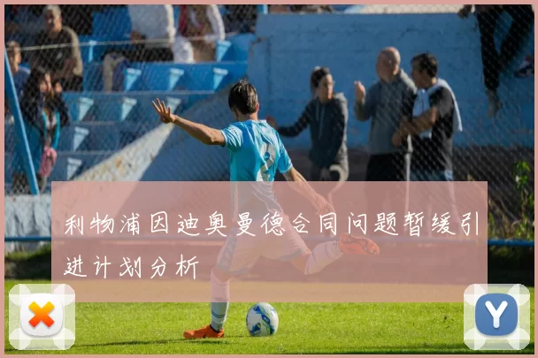 利物浦因迪奥曼德合同问题暂缓引进计划分析
