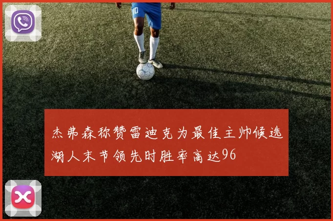杰弗森称赞雷迪克为最佳主帅候选湖人末节领先时胜率高达96